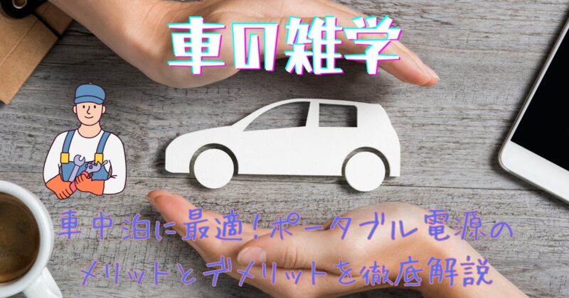 タイトル　車の雑学「車中泊に最適！ポータブル電源のメリットとデメリットを徹底解説」