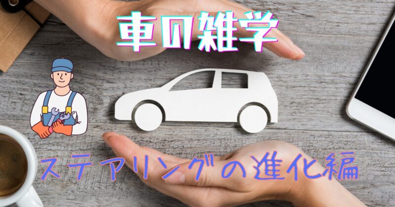 タイトル　車の雑学「ステアリングの進化編」